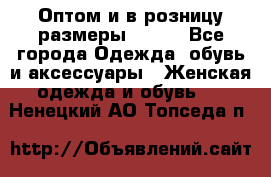 Оптом и в розницу размеры 50-66 - Все города Одежда, обувь и аксессуары » Женская одежда и обувь   . Ненецкий АО,Топседа п.